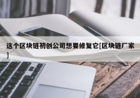 这个区块链初创公司想要修复它[区块链厂家]