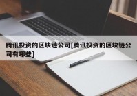 腾讯投资的区块链公司[腾讯投资的区块链公司有哪些]