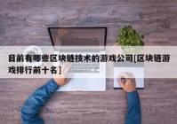 目前有哪些区块链技术的游戏公司[区块链游戏排行前十名]