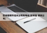 区块链硬件龙头公司有哪些[区块链 硬核公司]