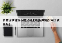 去做区块链货币的公司上班[区块链公司工资高吗]