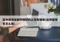 区块链钱包制作较好的公司有哪些[区块链钱包怎么做]